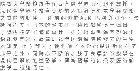 隨著良導絡診療學在西方醫學界所引起的震撼，現代醫學界陸續有更多的人投身研究電學與經絡之間的關聯性， 如前蘇聯的A.K 巴特許別金、塔哈諾托夫、日本的松本氏、德國醫學博士傅爾（隨後發表了傅爾電針，亦是以電學為基礎的生物能測定器，臺灣則為榮民總醫院所發表的生物能測定 器）等人；他們除了不斷的提出新的研究成果之外，同時亦不斷的加強了良導絡診療學在現代醫學的能量醫學、傳統醫學的針灸及經絡診療學上的適切性。