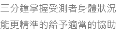 三分鐘掌握受測者身體狀況 能更精準的給予適當的協助 