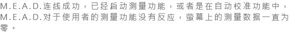 M.E.A.D.连线成功，已经启动测量功能，或者是在自动校准功能中，M.E.A.D.对于使用者的测量功能没有反应，萤幕上的测量数据一直为零。