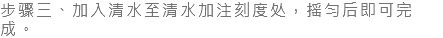 步骤三、加入清水至清水加注刻度处，摇匀后即可完成。